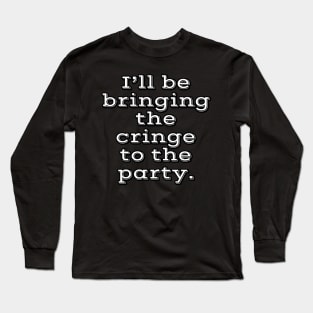 I'll be bringing the cringe to the party Long Sleeve T-Shirt